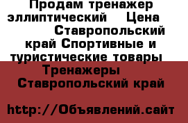 Продам тренажер эллиптический. › Цена ­ 15 000 - Ставропольский край Спортивные и туристические товары » Тренажеры   . Ставропольский край